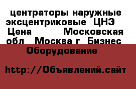 центраторы наружные эксцентриковые (ЦНЭ) › Цена ­ 100 - Московская обл., Москва г. Бизнес » Оборудование   